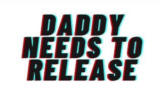 (AUDIO PORN) Daddy Needs To Release [M4F][Make Daddy Cum Sweetie]
